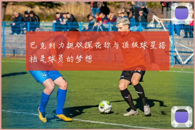 巴克利力挺双探花称与顶级球星搭档是球员的梦想